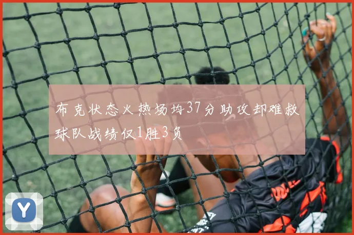 布克状态火热场均37分助攻却难救球队战绩仅1胜3负