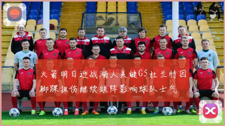 火箭明日迎战湖人关键G5杜兰特因脚踝扭伤继续缺阵影响球队士气