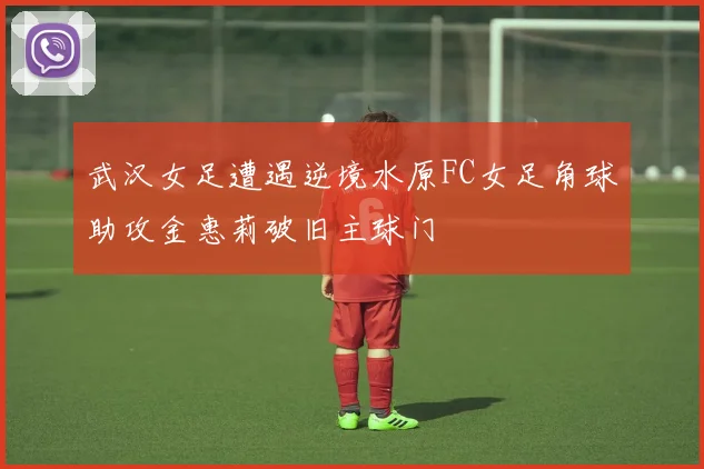武汉女足遭遇逆境水原FC女足角球助攻金惠莉破旧主球门