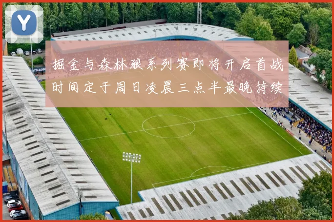 掘金与森林狼系列赛即将开启首战时间定于周日凌晨三点半最晚持续至五月三日
