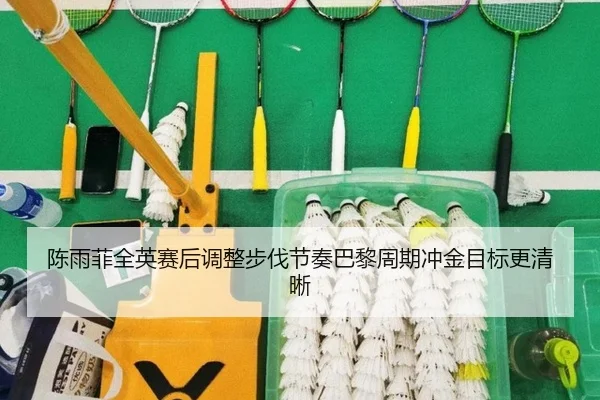 陈雨菲全英赛后调整步伐节奏巴黎周期冲金目标更清晰